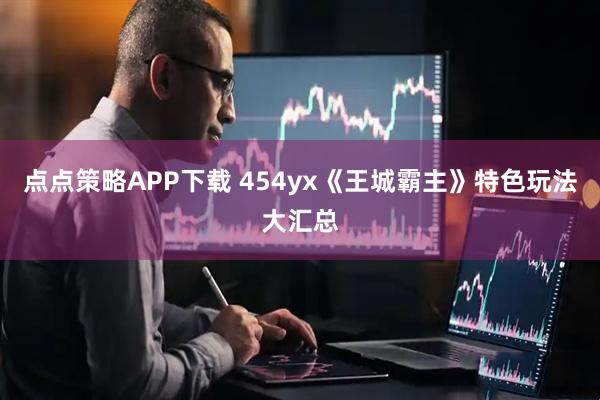 点点策略APP下载 454yx《王城霸主》特色玩法大汇总