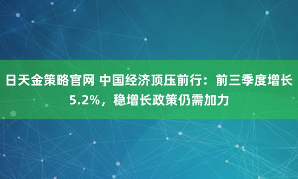 日天金策略官网 中国经济顶压前行:前三季度增长5.2%,稳增长政策仍需加力