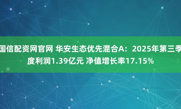 国信配资网官网 华安生态优先混合A：2025年第三季度利润1.39亿元 净值增长率17.15%