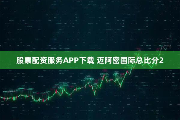 股票配资服务APP下载 迈阿密国际总比分2