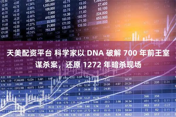 天美配资平台 科学家以 DNA 破解 700 年前王室谋杀案,还原 1272 年暗杀现场