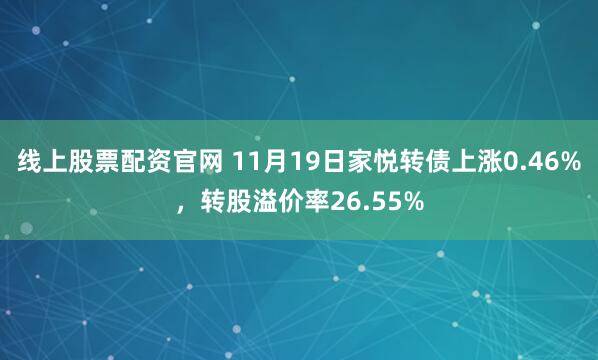 线上股票配资官网 11月19日家悦转债上涨0.46%，转股溢价率26.55%