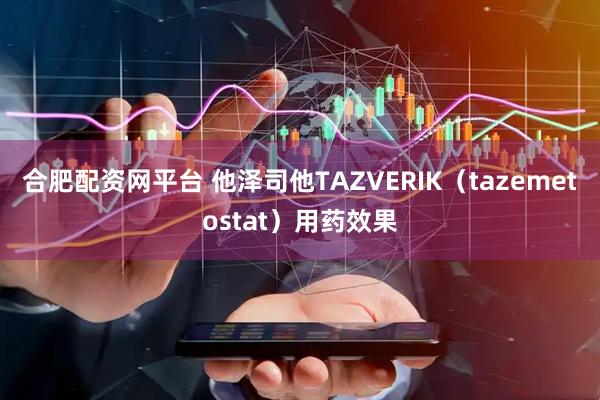 合肥配资网平台 他泽司他TAZVERIK（tazemetostat）用药效果