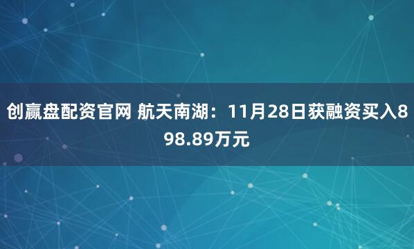 创赢盘配资官网 航天南湖：11月28日获融资买入898.89万元