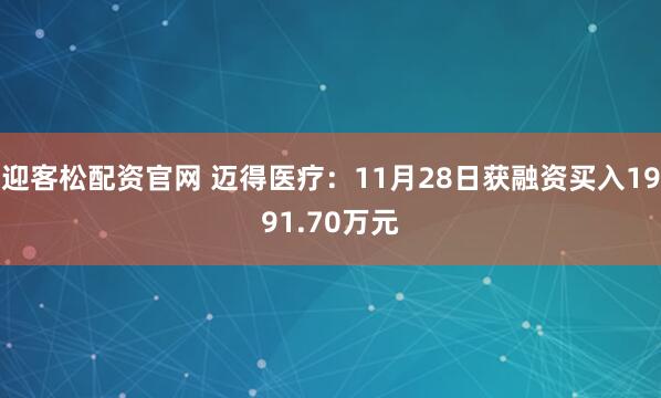 迎客松配资官网 迈得医疗：11月28日获融资买入1991.70万元