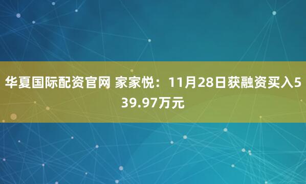 华夏国际配资官网 家家悦：11月28日获融资买入539.97万元