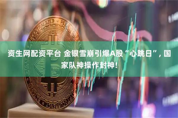 资生网配资平台 金银雪崩引爆A股“心跳日”, 国家队神操作封神!