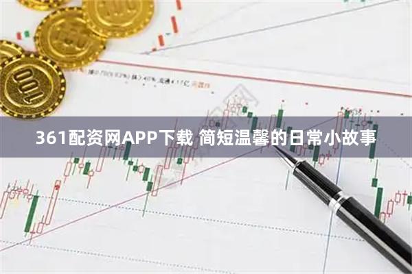 361配资网APP下载 简短温馨的日常小故事