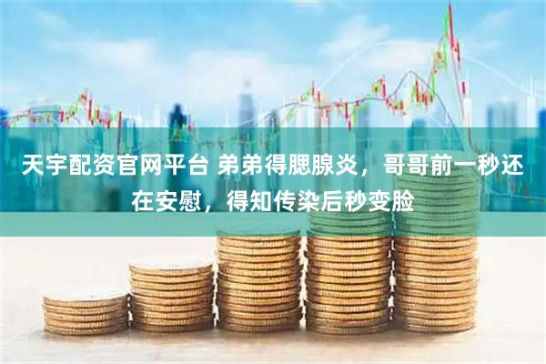 天宇配资官网平台 弟弟得腮腺炎，哥哥前一秒还在安慰，得知传染后秒变脸