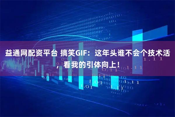 益通网配资平台 搞笑GIF：这年头谁不会个技术活，看我的引体向上！