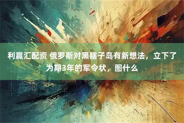 利赢汇配资 俄罗斯对黑瞎子岛有新想法，立下了为期3年的军令状，图什么